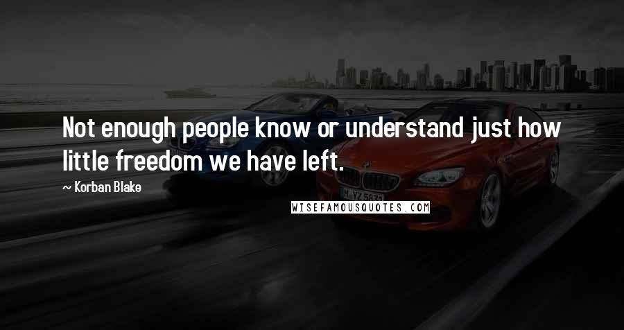 Korban Blake quotes: Not enough people know or understand just how little freedom we have left.
