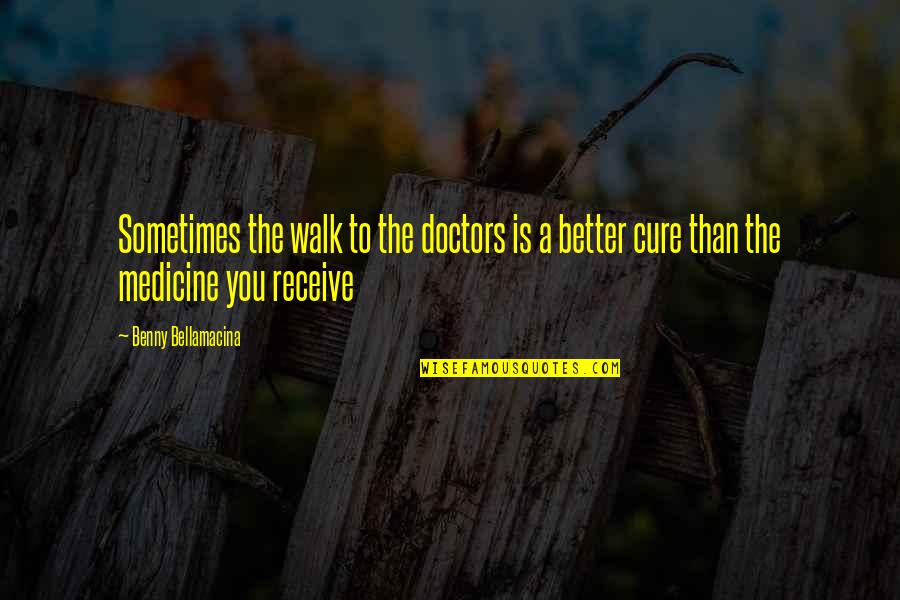 Korbarkai Quotes By Benny Bellamacina: Sometimes the walk to the doctors is a Korbarkai Quotes By Benny Bellamacina: Sometimes the walk to the doctors is a