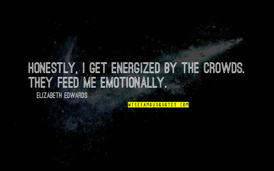 Korbarkai Quotes By Elizabeth Edwards: Honestly, I get energized by the crowds. They Korbarkai Quotes By Elizabeth Edwards: Honestly, I get energized by the crowds. They