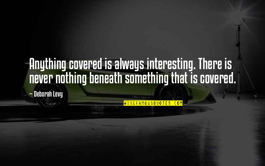 Korben Plaid Quotes By Deborah Levy: Anything covered is always interesting. There is never Korben Plaid Quotes By Deborah Levy: Anything covered is always interesting. There is never
