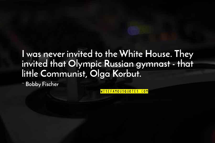 Korbut Quotes By Bobby Fischer: I was never invited to the White House.