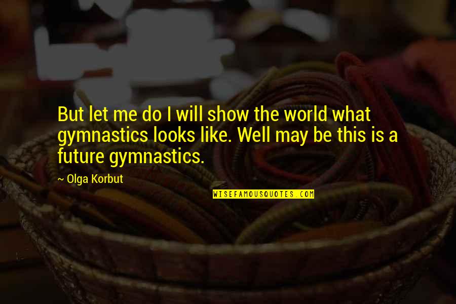 Korbut Quotes By Olga Korbut: But let me do I will show the