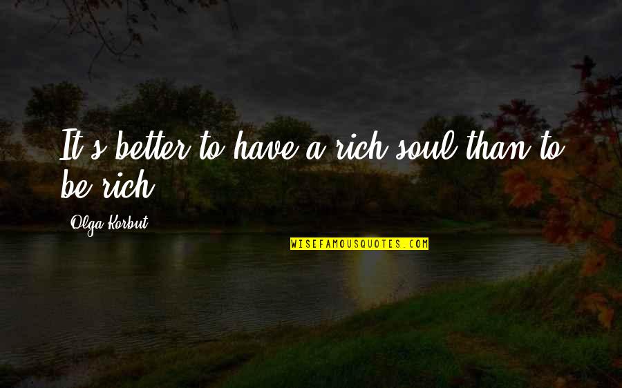 Korbut Quotes By Olga Korbut: It's better to have a rich soul than