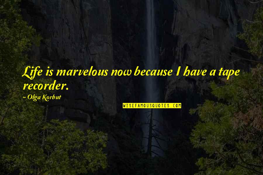 Korbut Quotes By Olga Korbut: Life is marvelous now because I have a