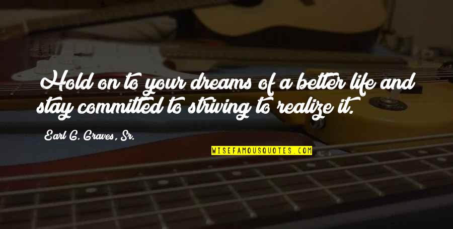 Korbyn Samuels Quotes By Earl G. Graves, Sr.: Hold on to your dreams of a better Korbyn Samuels Quotes By Earl G. Graves, Sr.: Hold on to your dreams of a better