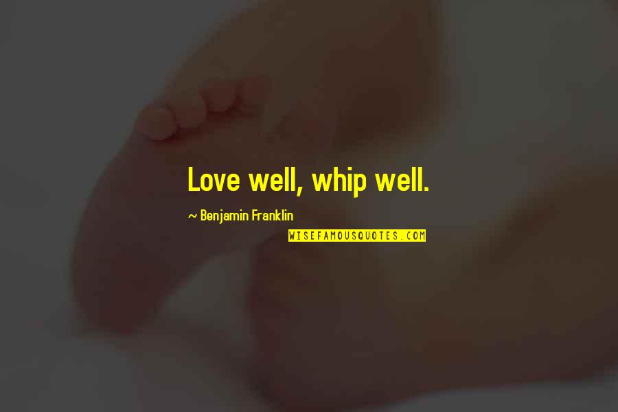 Korchek Quotes By Benjamin Franklin: Love well, whip well.