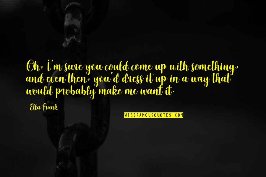 Korchi Amine Quotes By Ella Frank: Oh, I'm sure you could come up with Korchi Amine Quotes By Ella Frank: Oh, I'm sure you could come up with