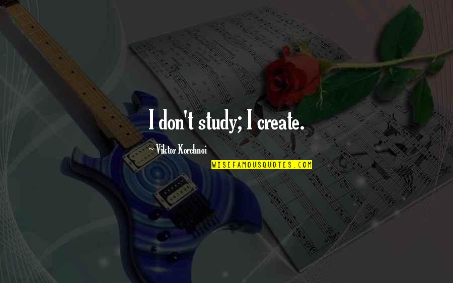 Korchnoi Quotes By Viktor Korchnoi: I don't study; I create.