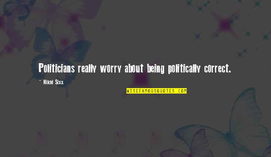 Korcula Quotes By Nikki Sixx: Politicians really worry about being politically correct.