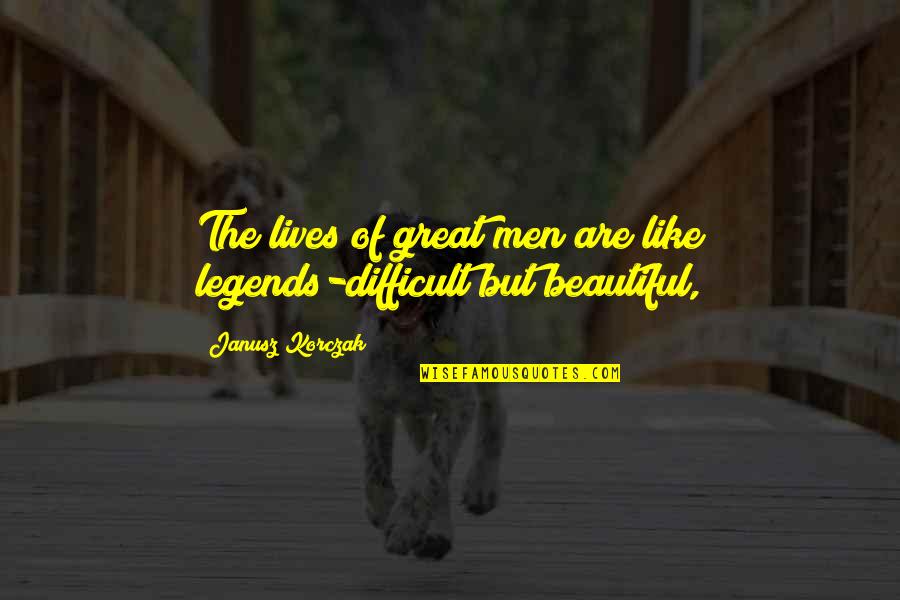 Korczak Janusz Quotes By Janusz Korczak: The lives of great men are like legends-difficult