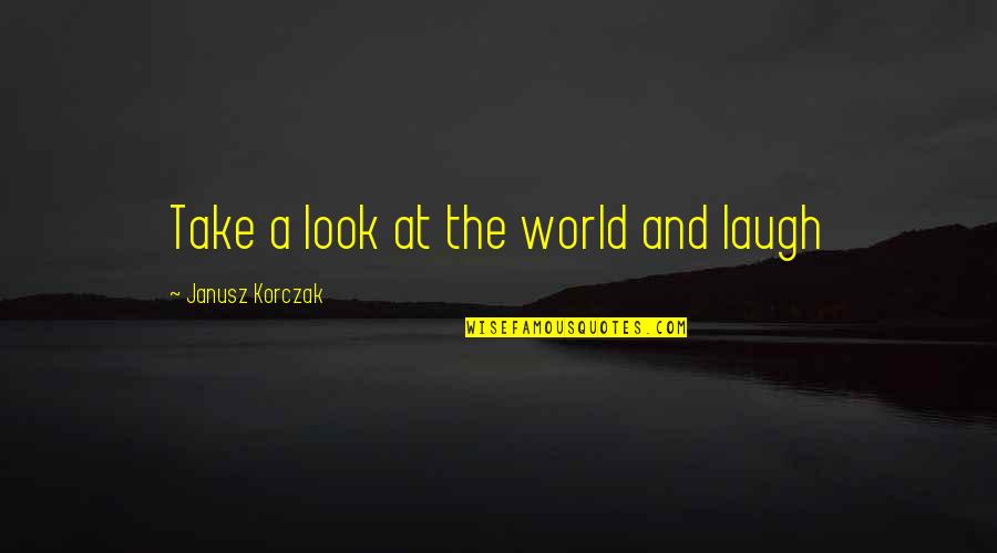 Korczak Janusz Quotes By Janusz Korczak: Take a look at the world and laugh