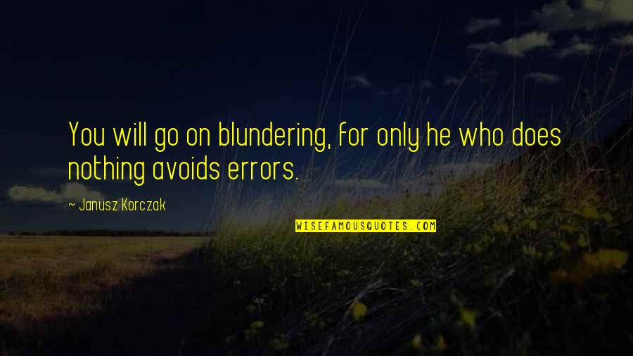 Korczak's Quotes By Janusz Korczak: You will go on blundering, for only he
