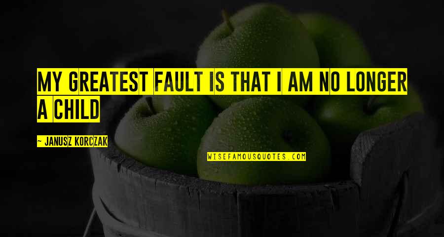 Korczak's Quotes By Janusz Korczak: My greatest fault is that I am no