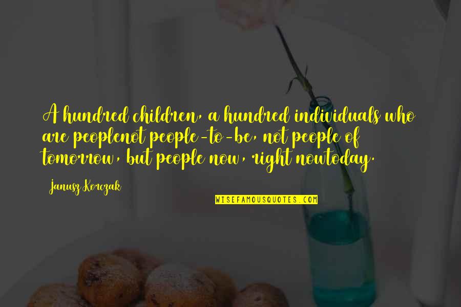 Korczak's Quotes By Janusz Korczak: A hundred children, a hundred individuals who are
