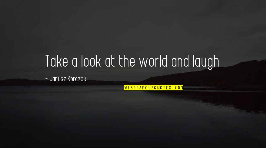 Korczak's Quotes By Janusz Korczak: Take a look at the world and laugh