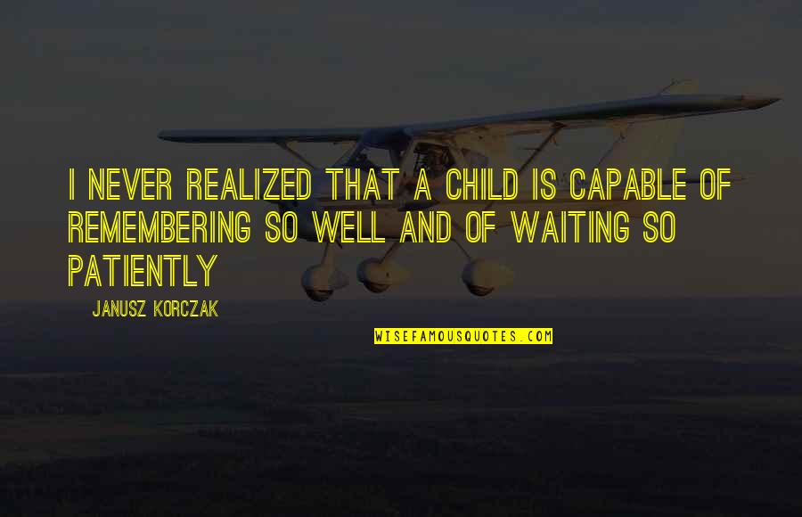 Korczak's Quotes By Janusz Korczak: I never realized that a child is capable