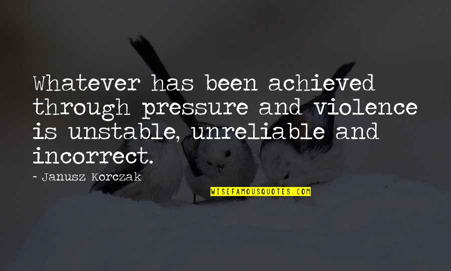 Korczak's Quotes By Janusz Korczak: Whatever has been achieved through pressure and violence