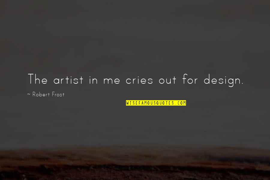 Kordas Architects Quotes By Robert Frost: The artist in me cries out for design. Kordas Architects Quotes By Robert Frost: The artist in me cries out for design.