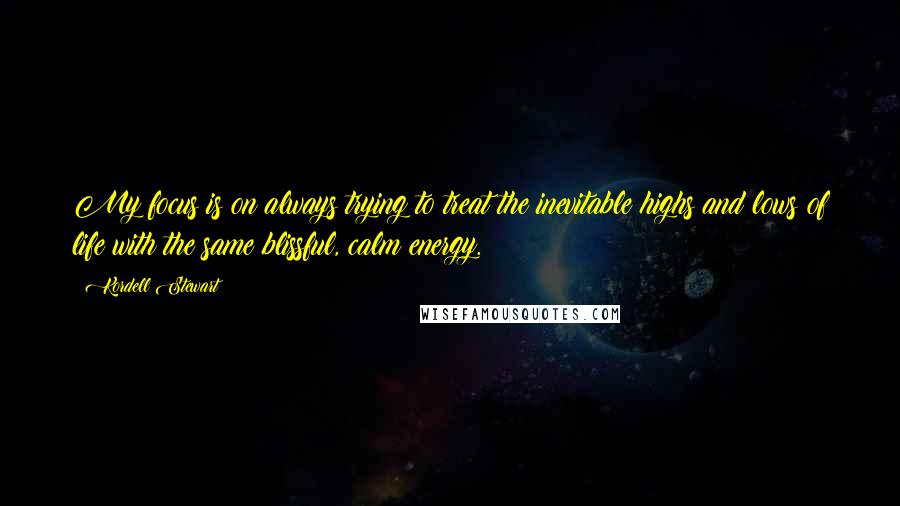 Kordell Stewart quotes: My focus is on always trying to treat the inevitable highs and lows of life with the same blissful, calm energy. Kordell Stewart quotes: My focus is on always trying to treat the inevitable highs and lows of life with the same blissful, calm energy.