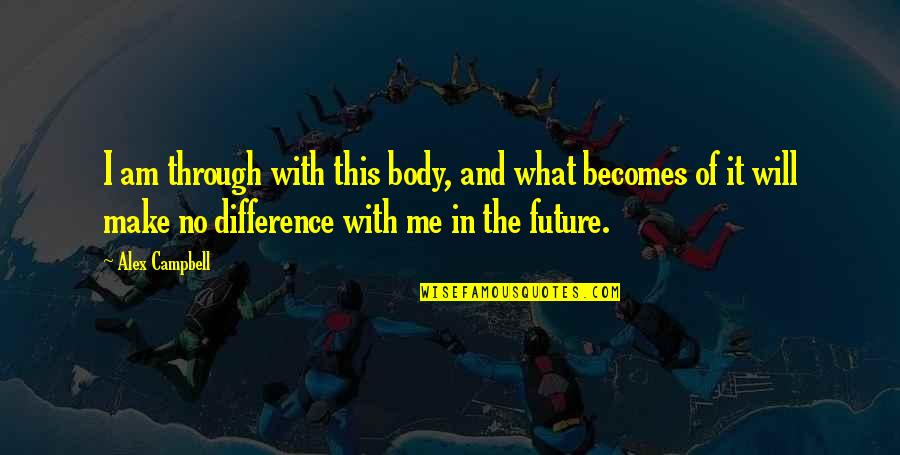 Kordes Perfecta Quotes By Alex Campbell: I am through with this body, and what
