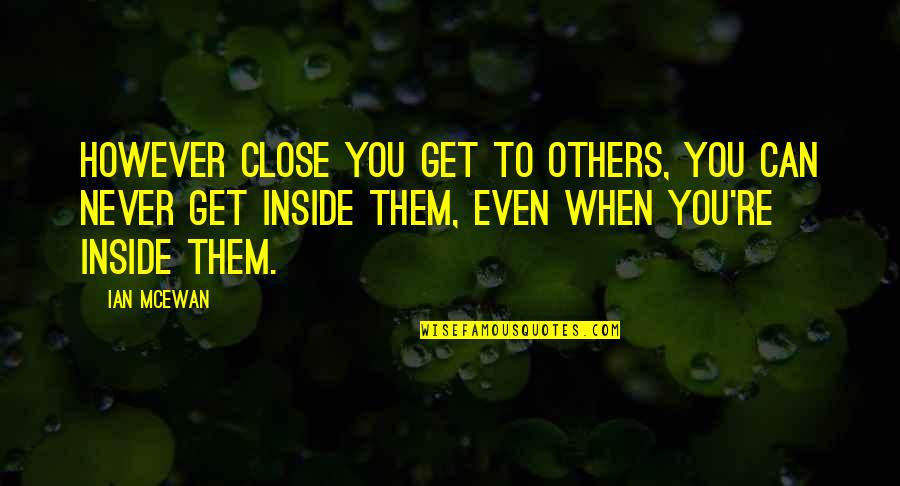 Kordes Rosen Quotes By Ian McEwan: However close you get to others, you can Kordes Rosen Quotes By Ian McEwan: However close you get to others, you can