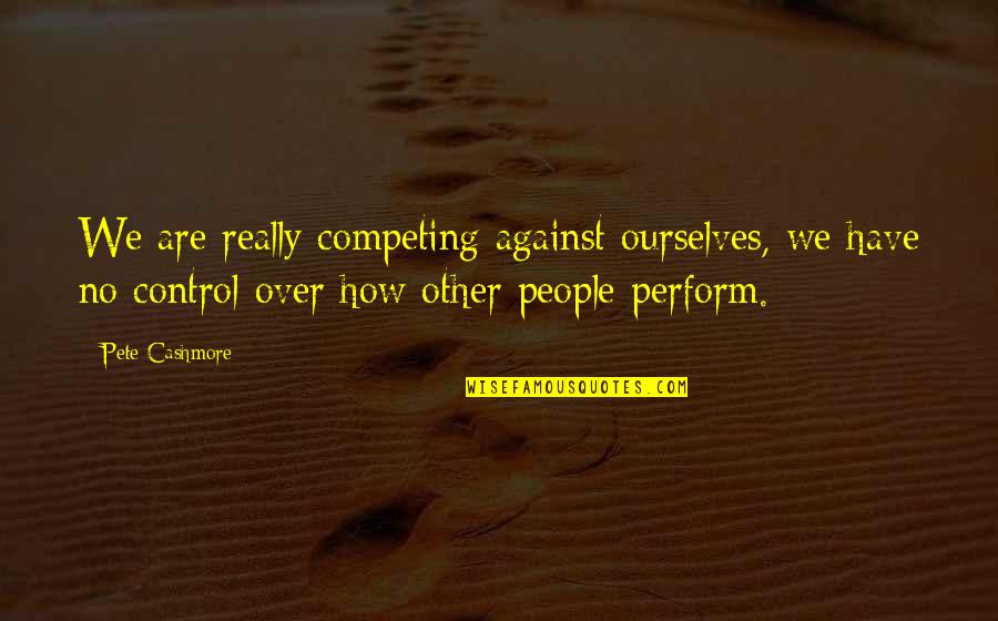 Kordes Rosen Quotes By Pete Cashmore: We are really competing against ourselves, we have Kordes Rosen Quotes By Pete Cashmore: We are really competing against ourselves, we have