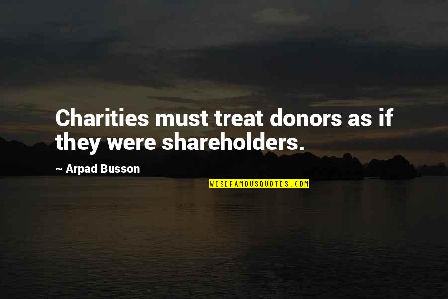 Kordt Sisters Quotes By Arpad Busson: Charities must treat donors as if they were