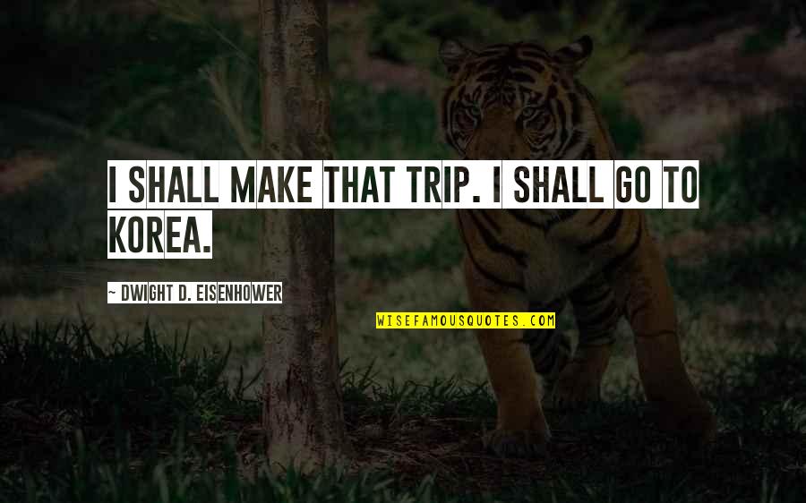 Korea Quotes By Dwight D. Eisenhower: I shall make that trip. I shall go