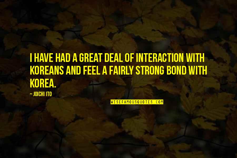 Korea Quotes By Joichi Ito: I have had a great deal of interaction