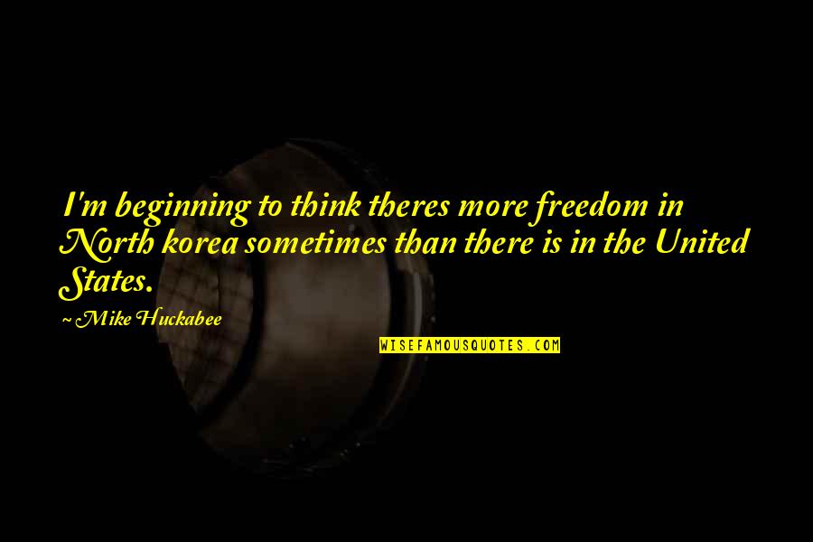 Korea Quotes By Mike Huckabee: I'm beginning to think theres more freedom in