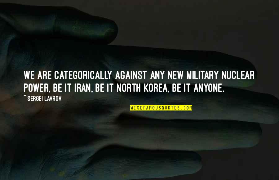 Korea Quotes By Sergei Lavrov: We are categorically against any new military nuclear