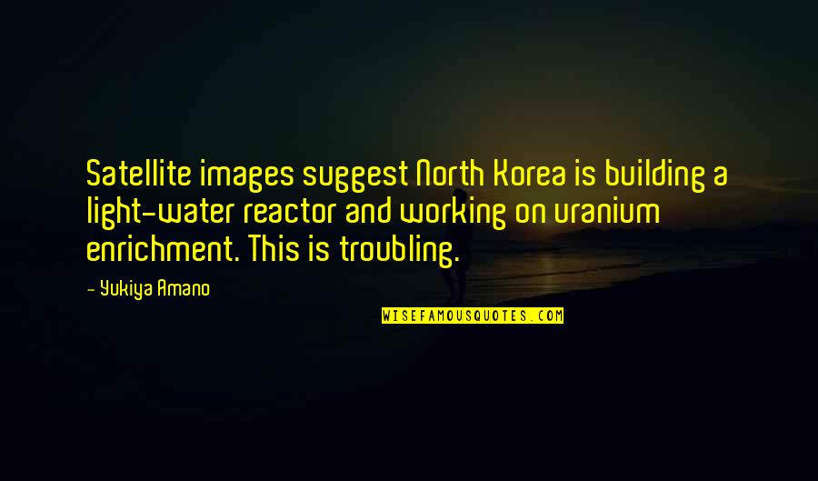 Korea Quotes By Yukiya Amano: Satellite images suggest North Korea is building a