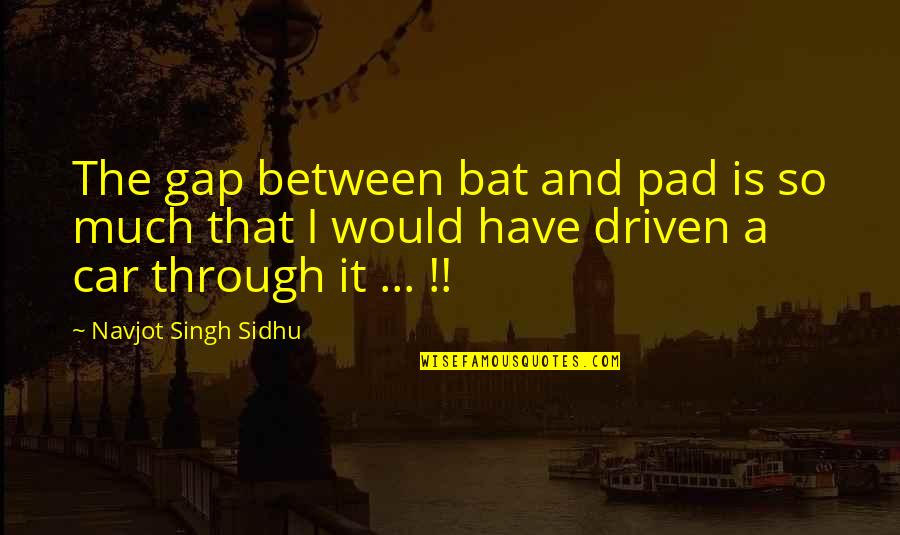 Korean K Pop Quotes By Navjot Singh Sidhu: The gap between bat and pad is so Korean K Pop Quotes By Navjot Singh Sidhu: The gap between bat and pad is so