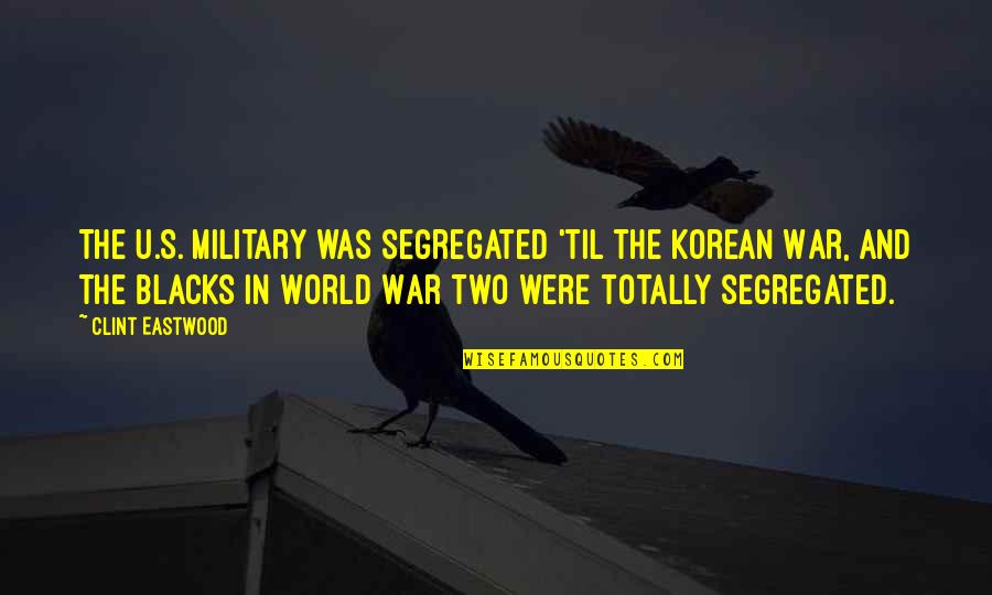 Korean War Military Quotes By Clint Eastwood: The U.S. military was segregated 'til the Korean