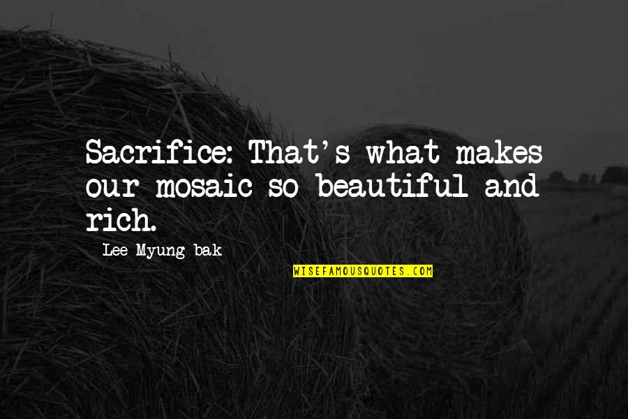 Korea's Quotes By Lee Myung-bak: Sacrifice: That's what makes our mosaic so beautiful