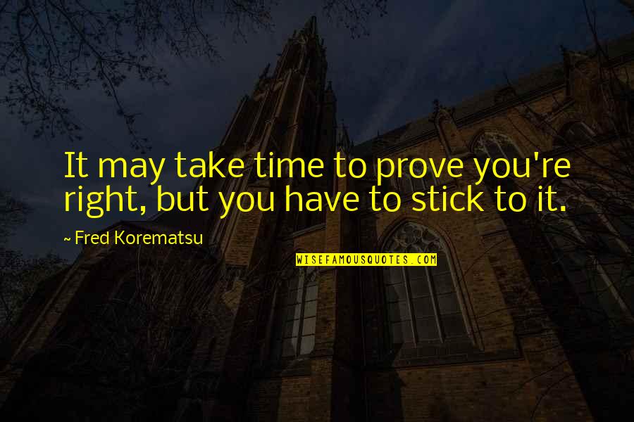 Korematsu Quotes By Fred Korematsu: It may take time to prove you're right, Korematsu Quotes By Fred Korematsu: It may take time to prove you're right,