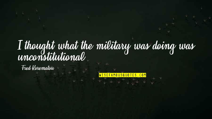 Korematsu Quotes By Fred Korematsu: I thought what the military was doing was Korematsu Quotes By Fred Korematsu: I thought what the military was doing was