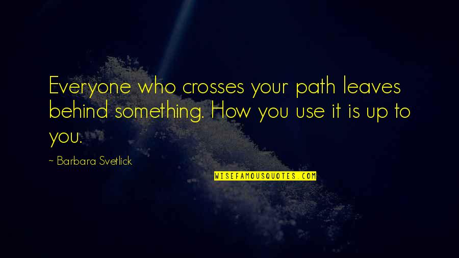 Korematsu V Quotes By Barbara Svetlick: Everyone who crosses your path leaves behind something. Korematsu V Quotes By Barbara Svetlick: Everyone who crosses your path leaves behind something.