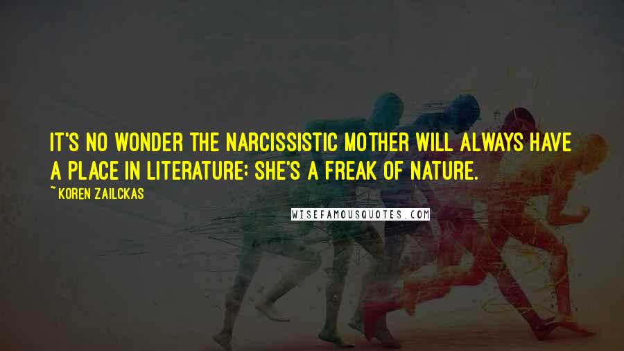 Koren Zailckas quotes: It's no wonder the narcissistic mother will always have a place in literature: she's a freak of nature.