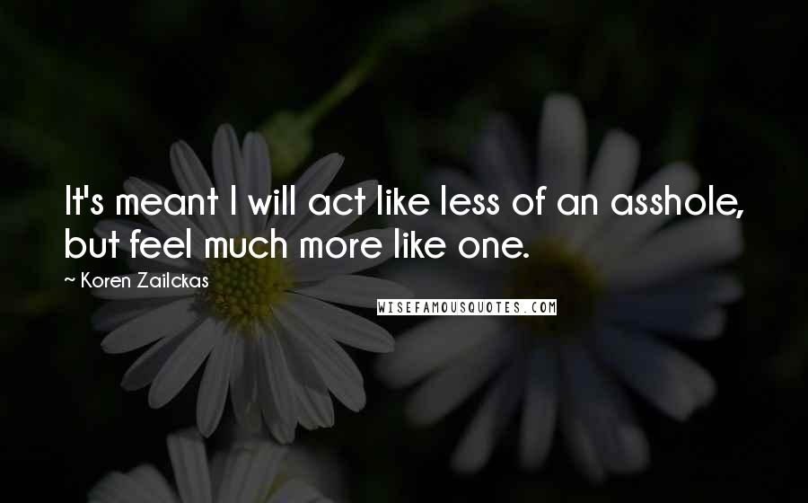 Koren Zailckas quotes: It's meant I will act like less of an asshole, but feel much more like one.