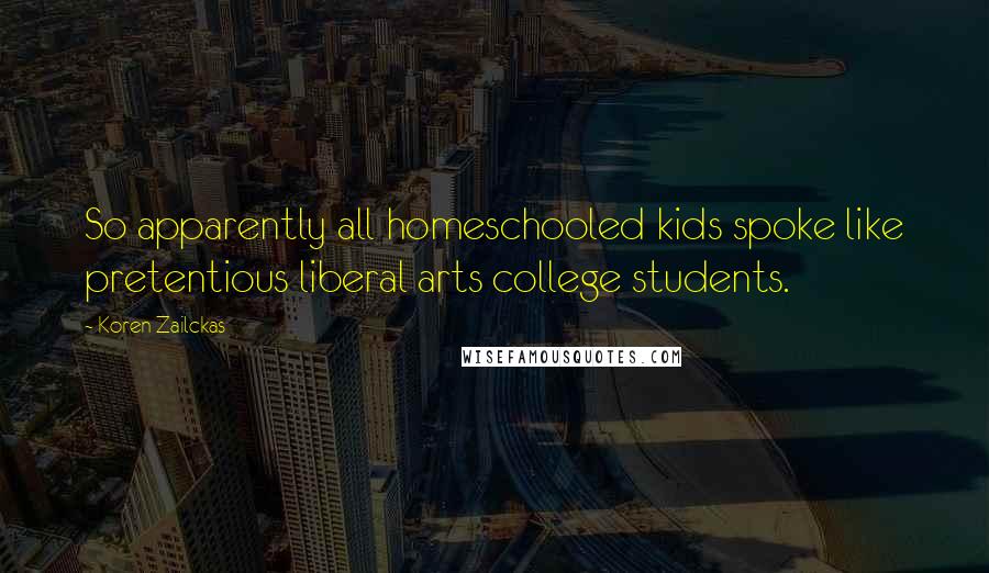 Koren Zailckas quotes: So apparently all homeschooled kids spoke like pretentious liberal arts college students.