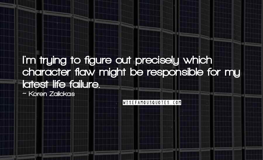 Koren Zailckas quotes: I'm trying to figure out precisely which character flaw might be responsible for my latest life failure.