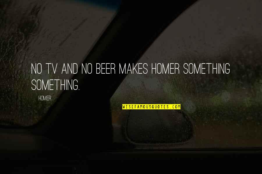 Korenfeld Alexander Quotes By Homer: No TV and no beer makes Homer something