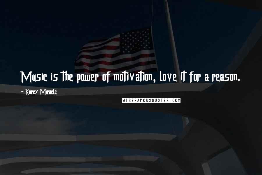 Korey Miracle quotes: Music is the power of motivation, love it for a reason.