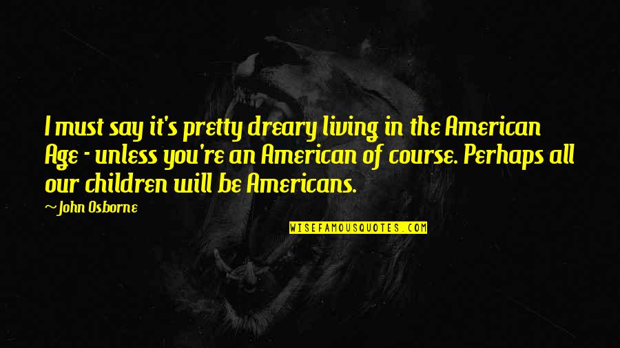 Korhonen Matti Quotes By John Osborne: I must say it's pretty dreary living in