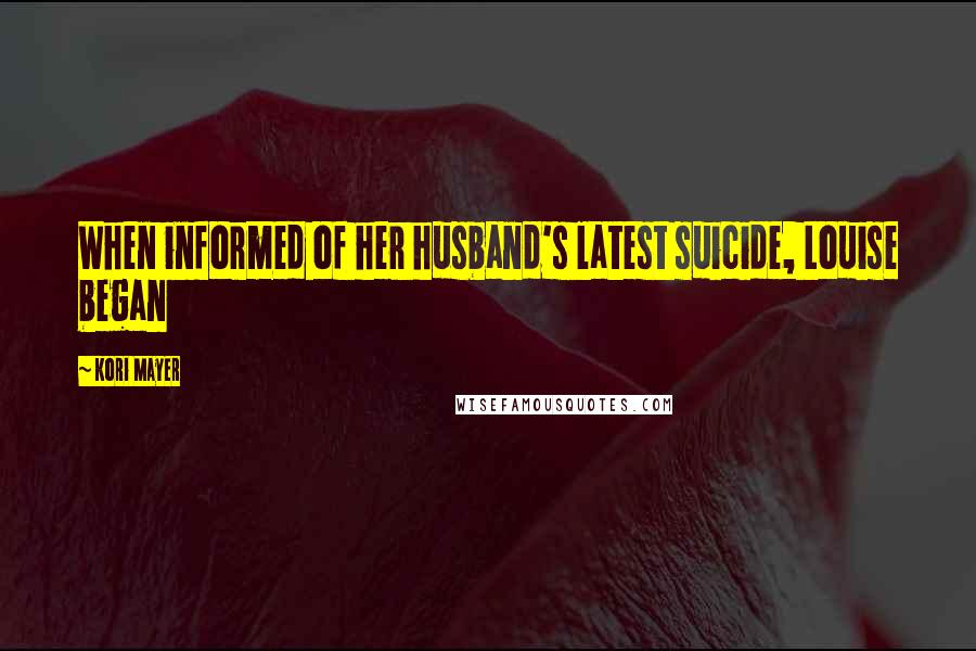 Kori Mayer quotes: When informed of her husband's latest suicide, Louise began