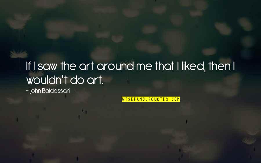 Koricancha Quotes By John Baldessari: If I saw the art around me that Koricancha Quotes By John Baldessari: If I saw the art around me that
