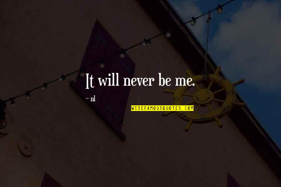 Koricancha Quotes By Nl: It will never be me. Koricancha Quotes By Nl: It will never be me.