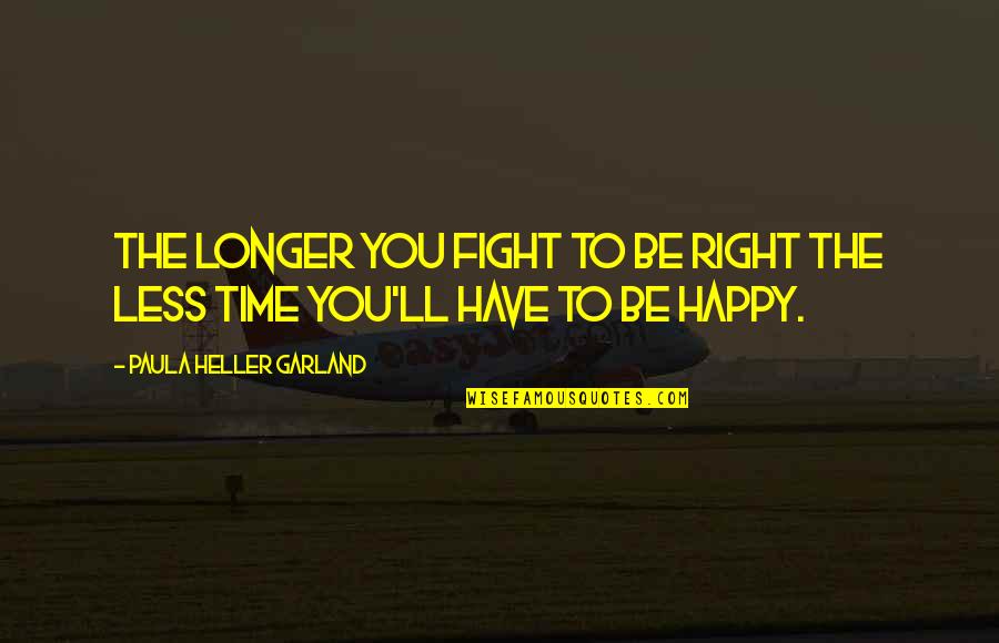 Koricancha Quotes By Paula Heller Garland: The longer you fight to be right the Koricancha Quotes By Paula Heller Garland: The longer you fight to be right the
