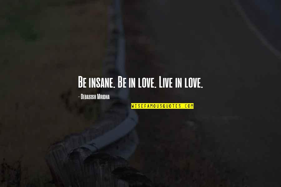 Korihor Teachings Quotes By Debasish Mridha: Be insane. Be in love. Live in love.